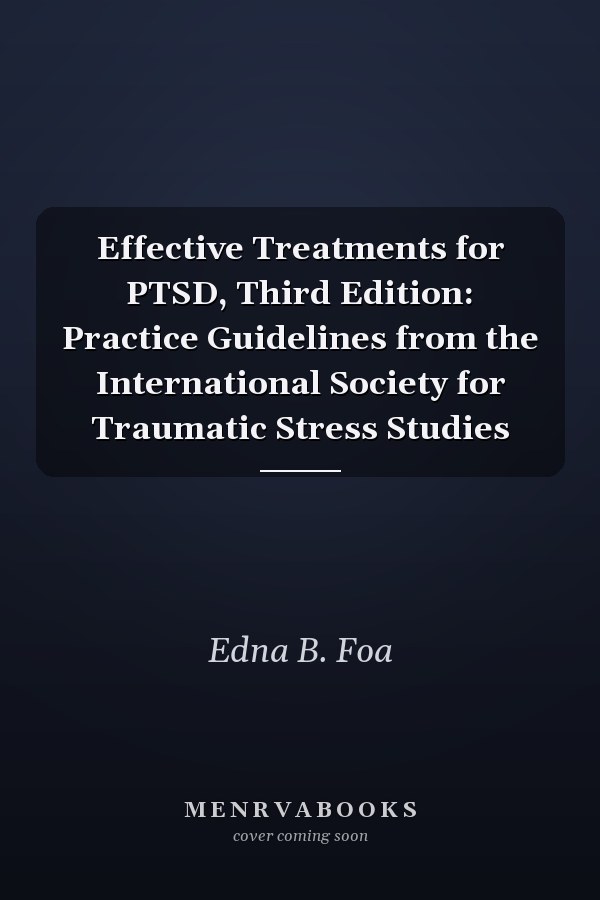 Effective Treatments for PTSD, Third Edition: Practice Guidelines from the International Society for Traumatic Stress Studies