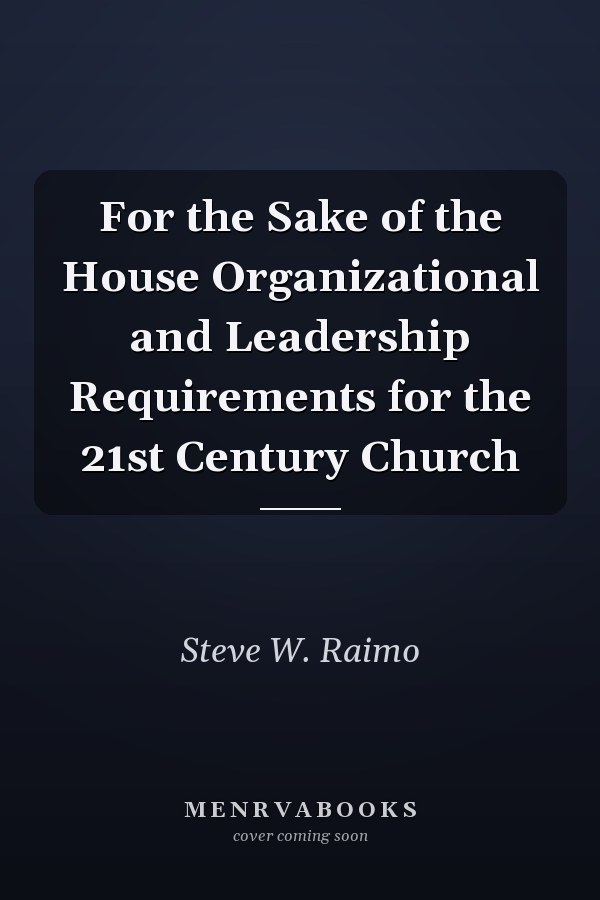 For the Sake of the House Organizational and Leadership Requirements for the 21st Century Church