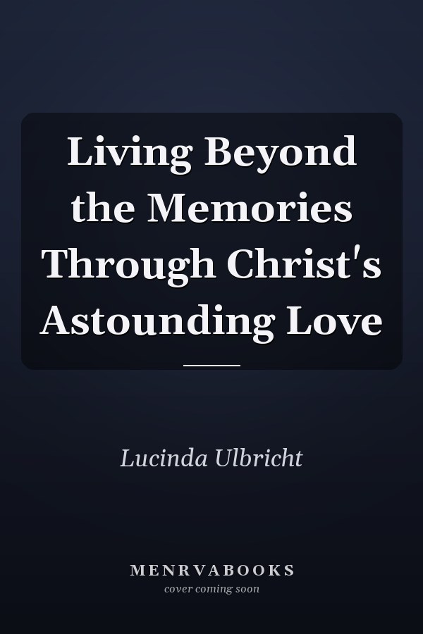 Living Beyond the Memories Through Christ's Astounding Love