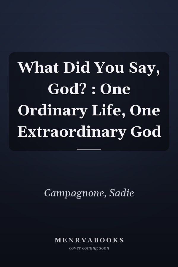 What Did You Say, God? : One Ordinary Life, One Extraordinary God