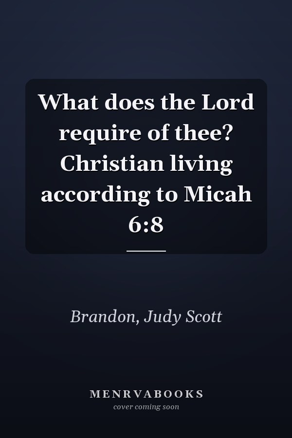 What does the Lord require of thee? Christian living according to Micah 6:8