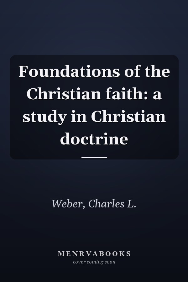 Foundations of the Christian faith: a study in Christian doctrine
