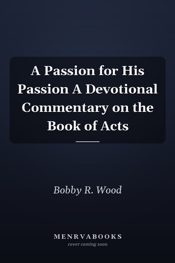 A Passion for His Passion A Devotional Commentary on the Book of Acts