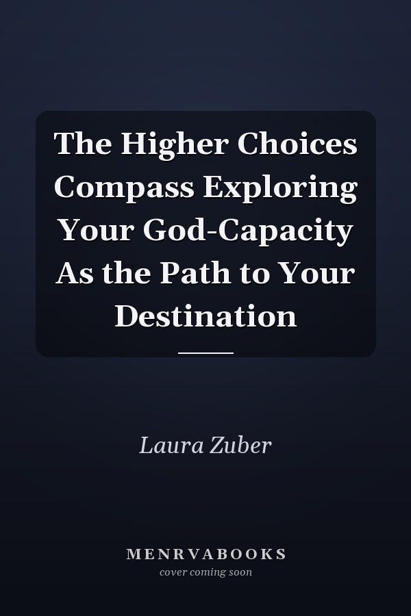 The Higher Choices Compass Exploring Your God-Capacity As the Path to Your Destination