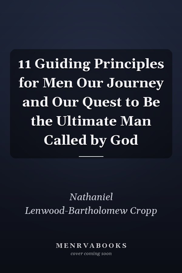11 Guiding Principles for Men Our Journey and Our Quest to Be the Ultimate Man Called by God