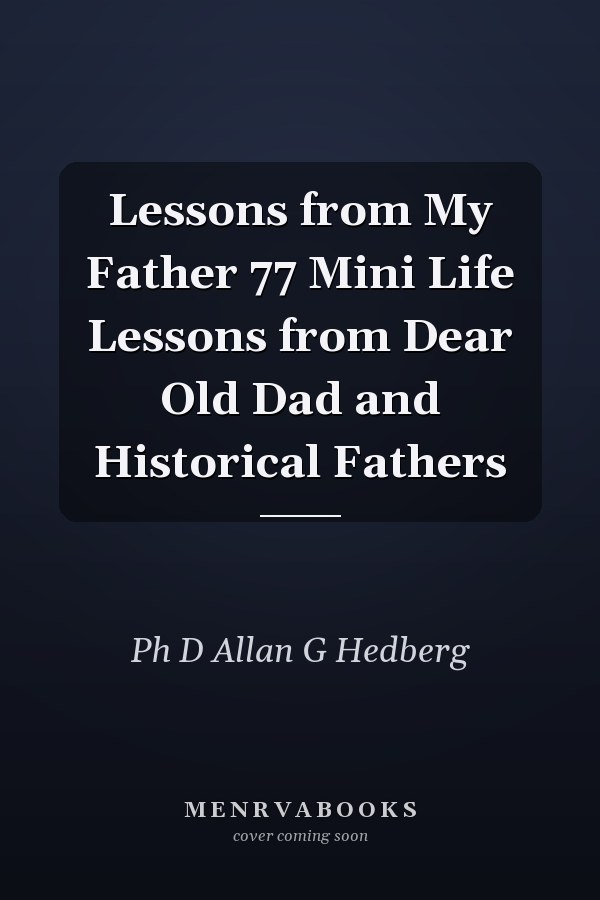 Lessons from My Father 77 Mini Life Lessons from Dear Old Dad and Historical Fathers