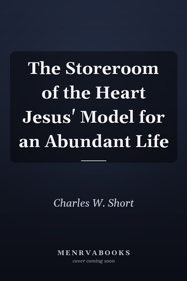 The Storeroom of the Heart Jesus' Model for an Abundant Life