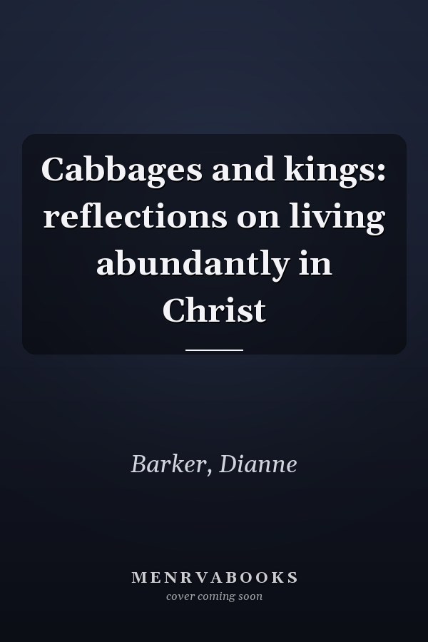 Cabbages and kings: reflections on living abundantly in Christ