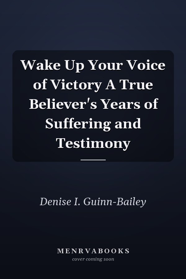 Wake Up Your Voice of Victory A True Believer's Years of Suffering and Testimony