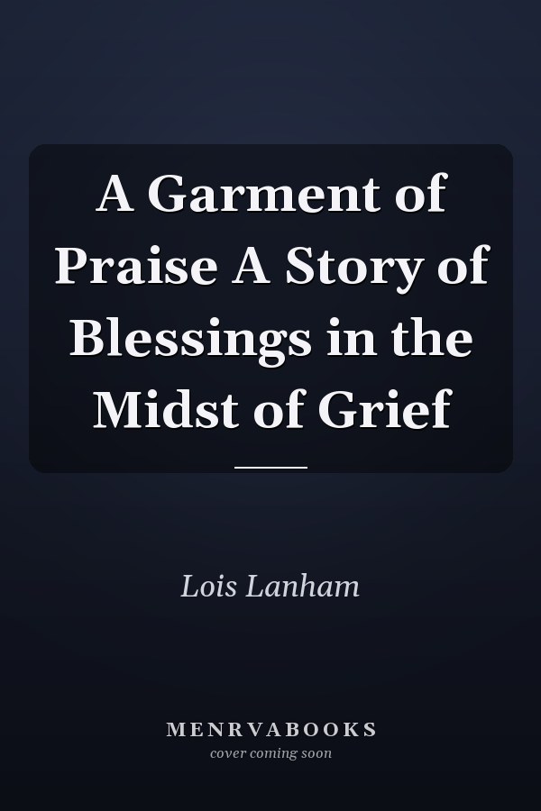A Garment of Praise A Story of Blessings in the Midst of Grief