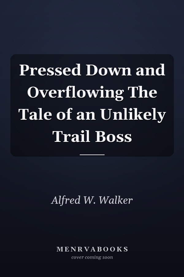 Pressed Down and Overflowing The Tale of an Unlikely Trail Boss