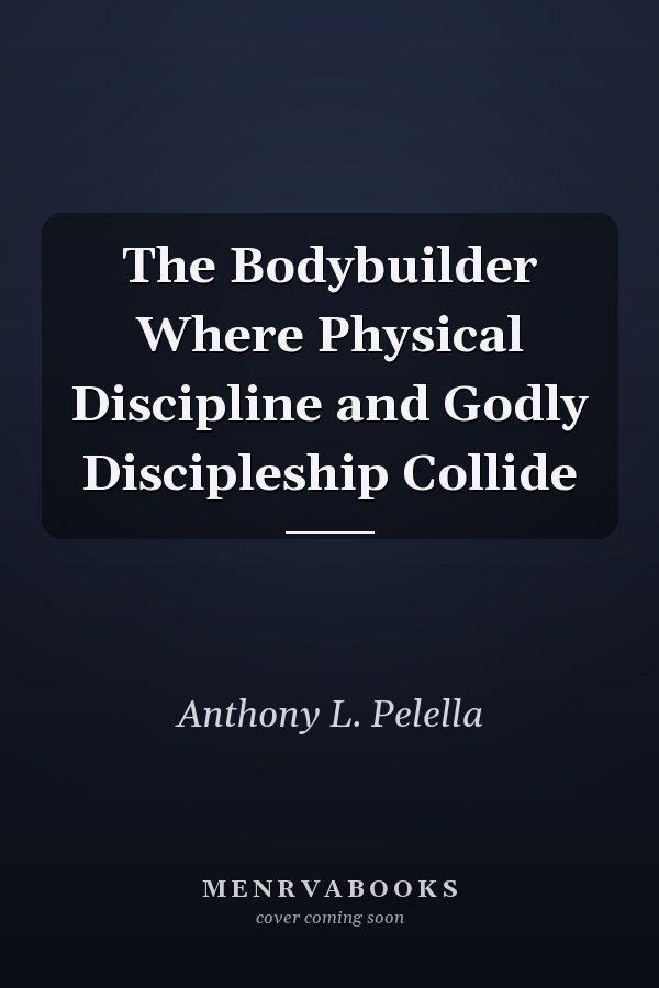 The Bodybuilder Where Physical Discipline and Godly Discipleship Collide