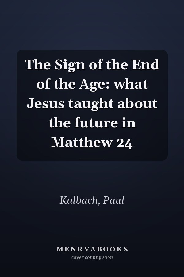 The Sign of the End of the Age: what Jesus taught about the future in Matthew 24