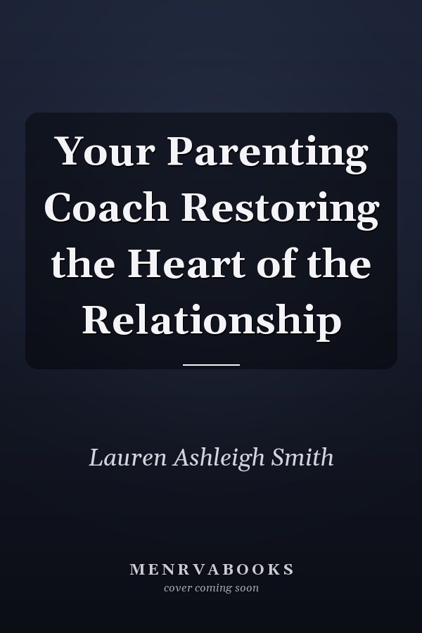 Your Parenting Coach Restoring the Heart of the Relationship