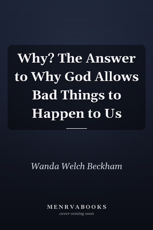 Why? The Answer to Why God Allows Bad Things to Happen to Us