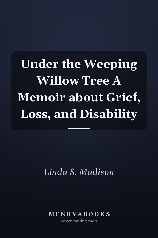 Under the Weeping Willow Tree A Memoir about Grief, Loss, and Disability