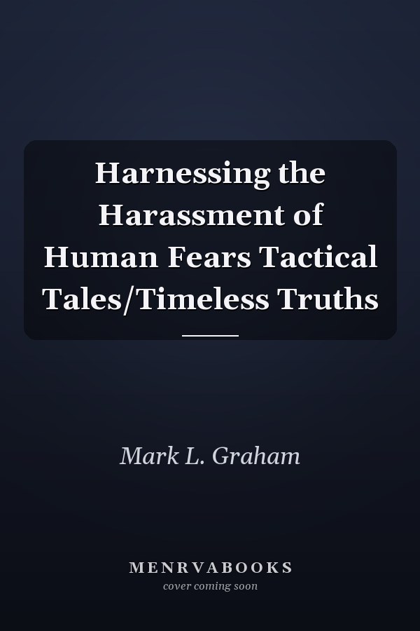 Harnessing the Harassment of Human Fears Tactical Tales/Timeless Truths