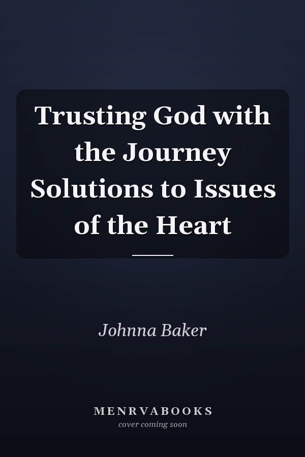 Trusting God with the Journey Solutions to Issues of the Heart