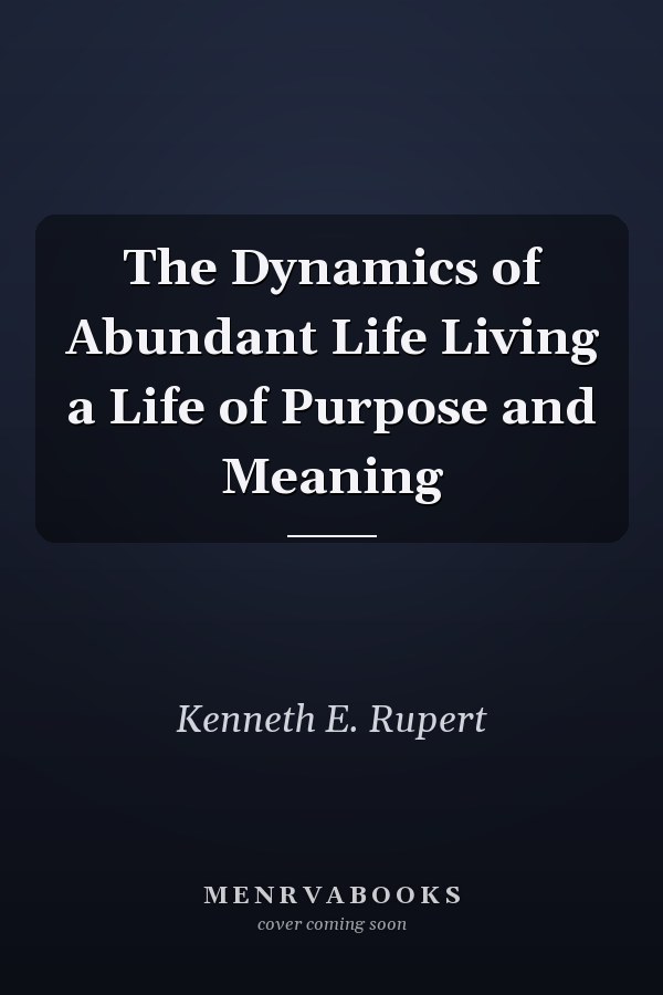 The Dynamics of Abundant Life Living a Life of Purpose and Meaning