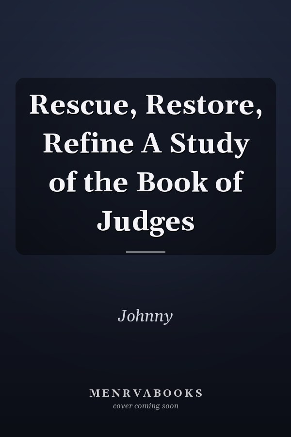 Rescue, Restore, Refine A Study of the Book of Judges
