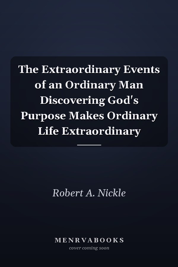 The Extraordinary Events of an Ordinary Man Discovering God's Purpose Makes Ordinary Life Extraordinary