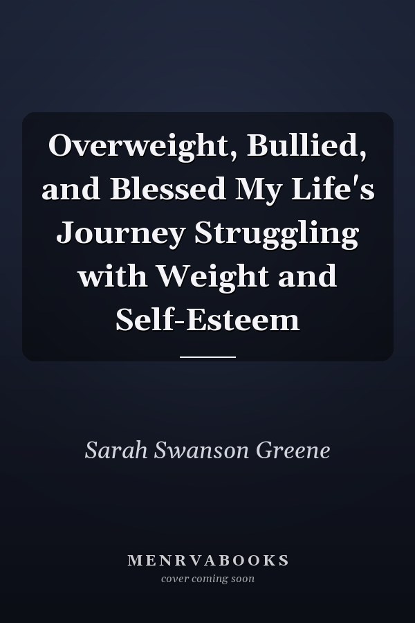 Overweight, Bullied, and Blessed My Life's Journey Struggling with Weight and Self-Esteem