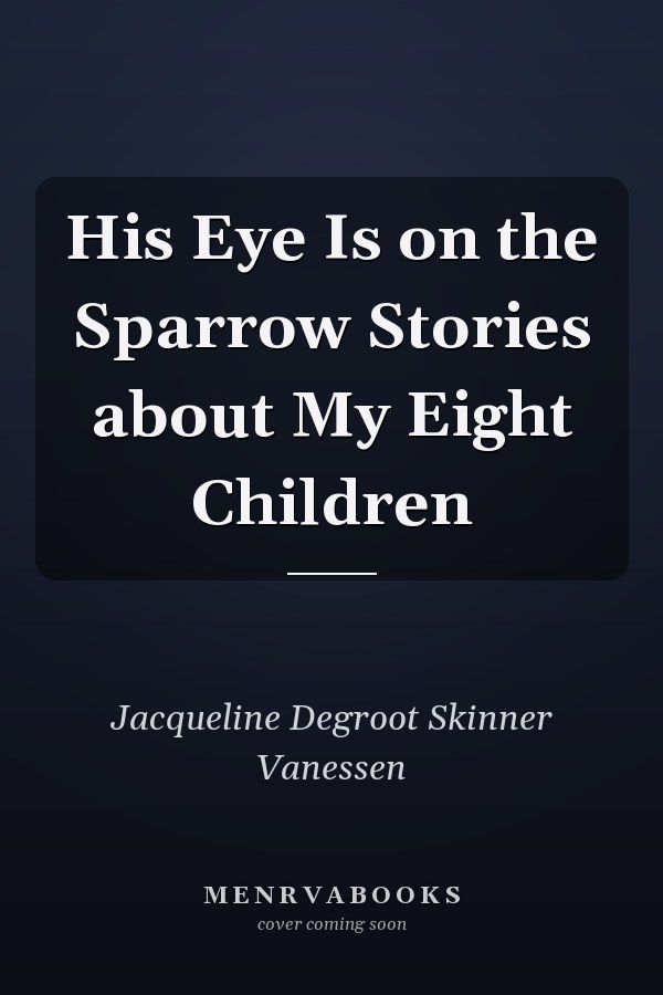His Eye Is on the Sparrow Stories about My Eight Children