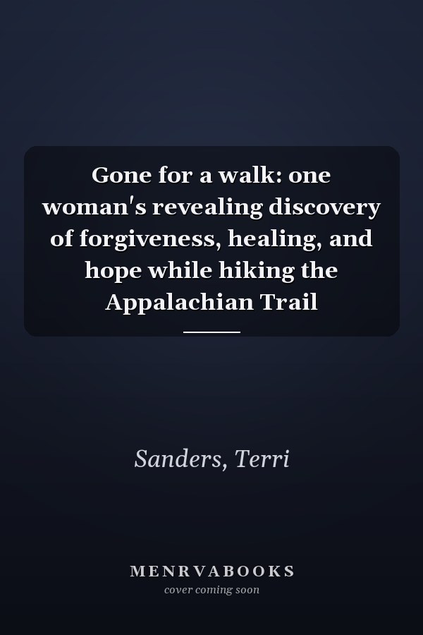 Gone for a walk: one woman's revealing discovery of forgiveness, healing, and hope while hiking the Appalachian Trail