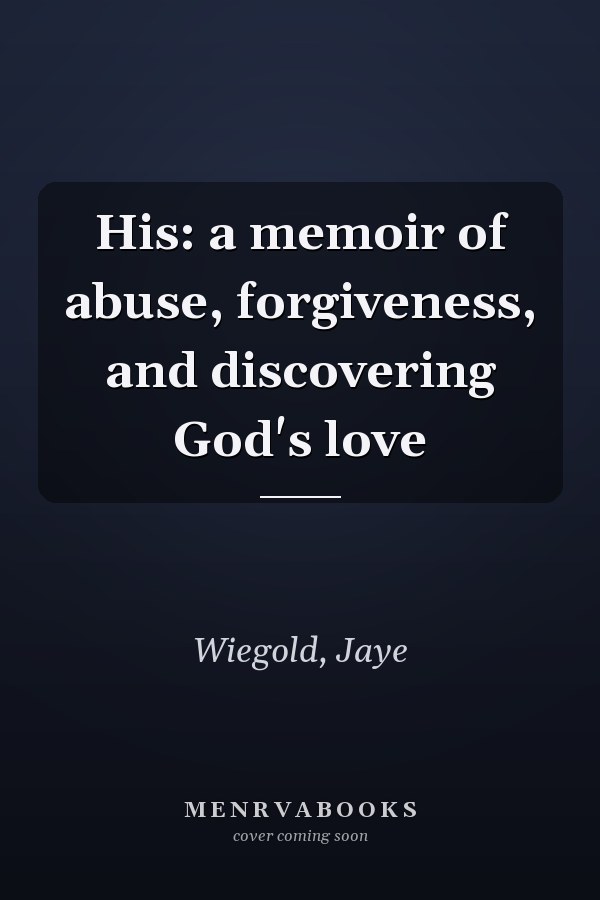 His: a memoir of abuse, forgiveness, and discovering God's love