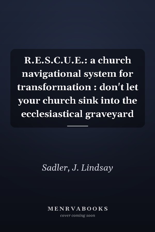 R.E.S.C.U.E.: a church navigational system for transformation : don't let your church sink into the ecclesiastical graveyard