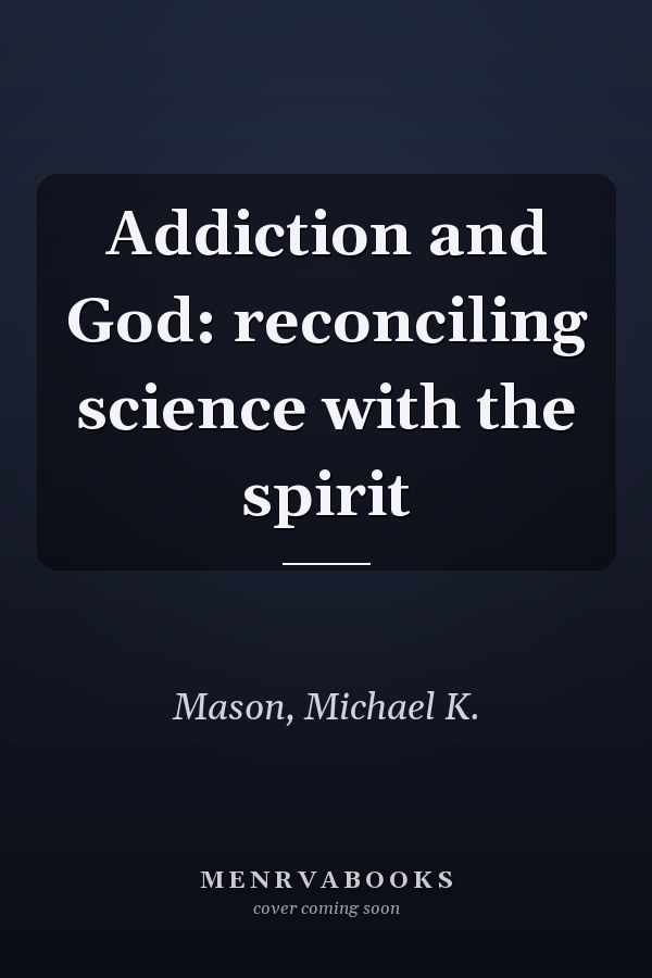 Addiction and God: reconciling science with the spirit
