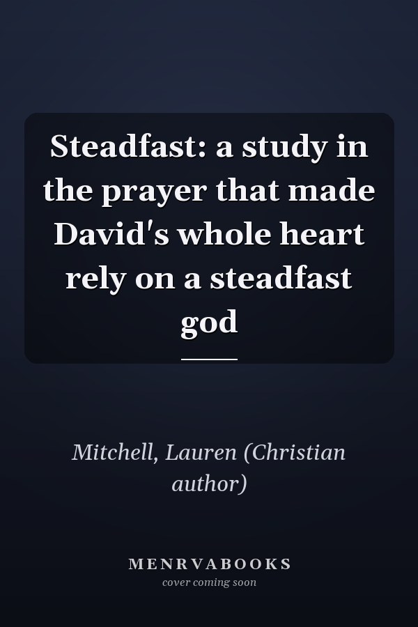 Steadfast: a study in the prayer that made David's whole heart rely on a steadfast god