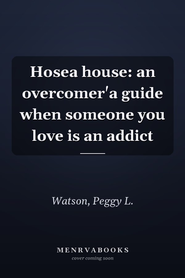 Hosea house: an overcomer'a guide when someone you love is an addict