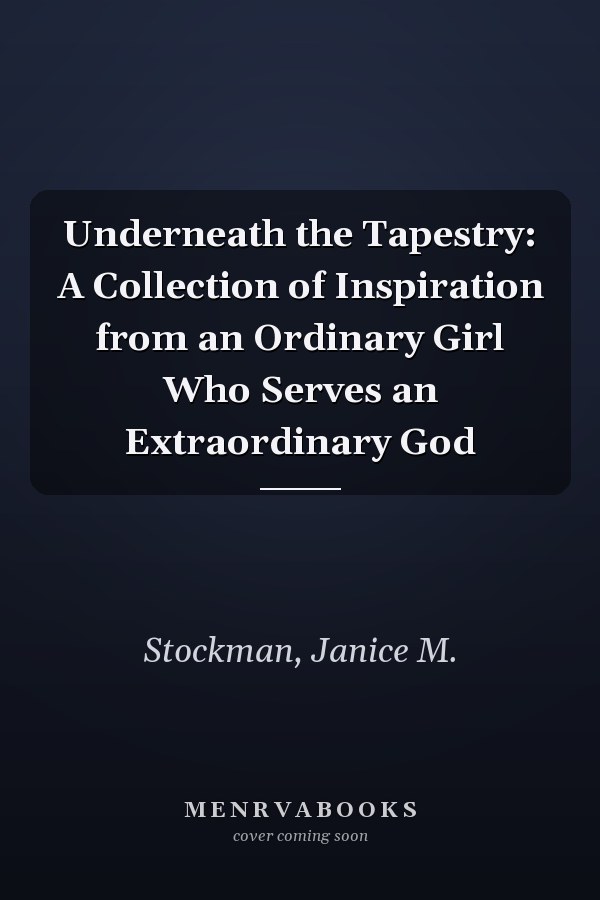 Underneath the Tapestry: A Collection of Inspiration from an Ordinary Girl Who Serves an Extraordinary God