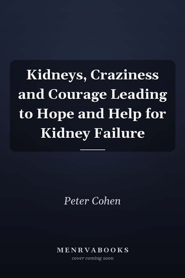 Kidneys, Craziness and Courage Leading to Hope and Help for Kidney Failure