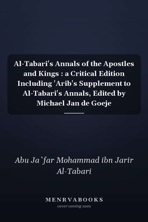 Al-Tabari's Annals of the Apostles and Kings : a Critical Edition Including 'Arib's Supplement to Al-Tabari's Annals, Edited by Michael Jan de Goeje