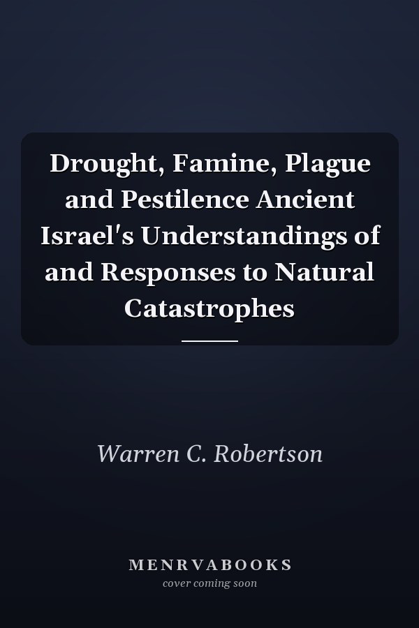 Drought, Famine, Plague and Pestilence Ancient Israel's Understandings of and Responses to Natural Catastrophes