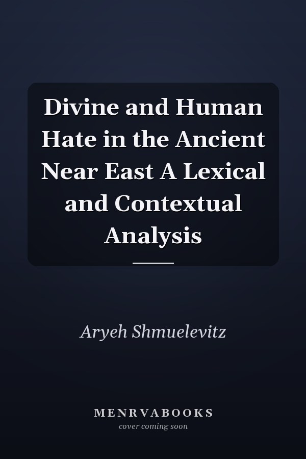 Divine and Human Hate in the Ancient Near East A Lexical and Contextual Analysis