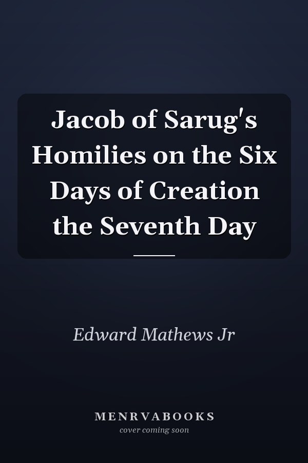 Jacob of Sarug's Homilies on the Six Days of Creation the Seventh Day