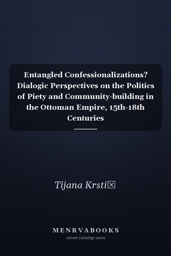 Entangled Confessionalizations? Dialogic Perspectives on the Politics of Piety and Community-building in the Ottoman Empire, 15th-18th Centuries