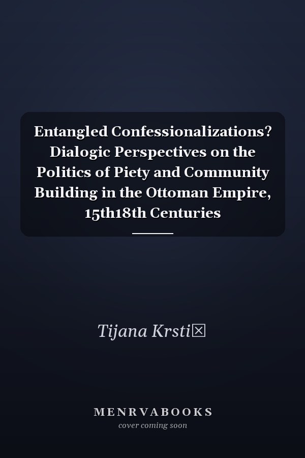 Entangled Confessionalizations? Dialogic Perspectives on the Politics of Piety and Community Building in the Ottoman Empire, 15th18th Centuries