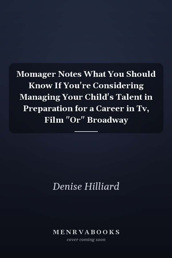 Momager Notes What You Should Know If You're Considering Managing Your Child's Talent in Preparation for a Career in Tv, Film "Or" Broadway