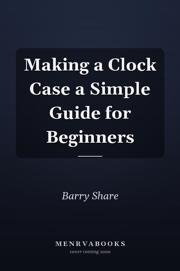 Making a Clock Case a Simple Guide for Beginners