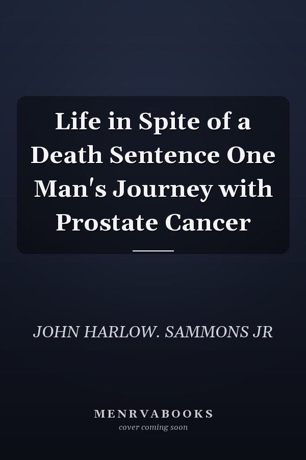 Life in Spite of a Death Sentence One Man's Journey with Prostate Cancer