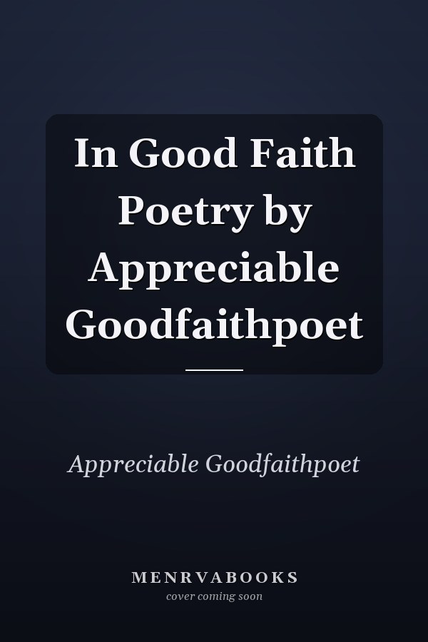 In Good Faith Poetry by Appreciable Goodfaithpoet