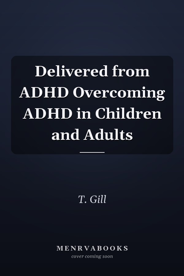 Delivered from ADHD Overcoming ADHD in Children and Adults