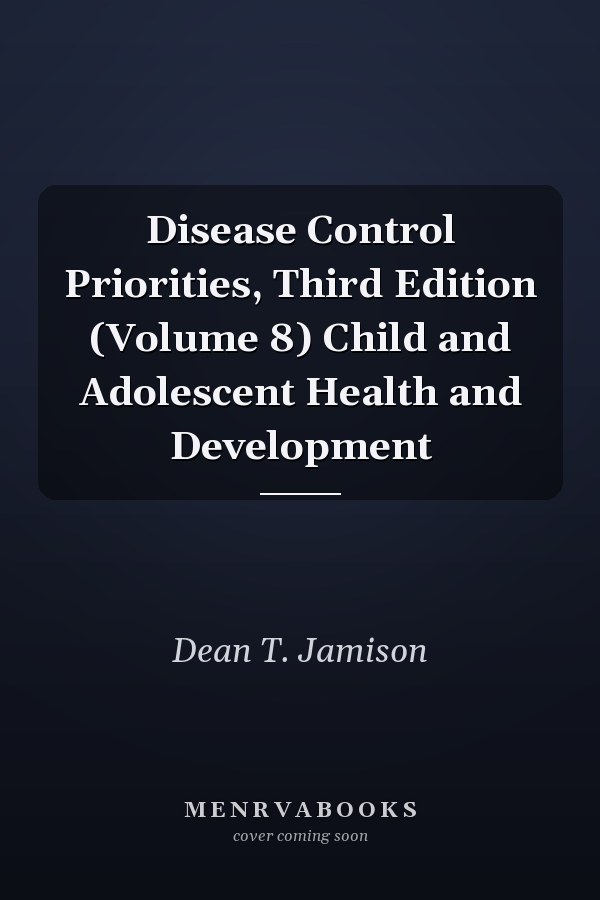 Disease Control Priorities, Third Edition (Volume 8) Child and Adolescent Health and Development