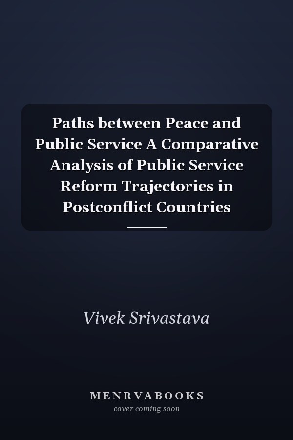 Paths between Peace and Public Service A Comparative Analysis of Public Service Reform Trajectories in Postconflict Countries
