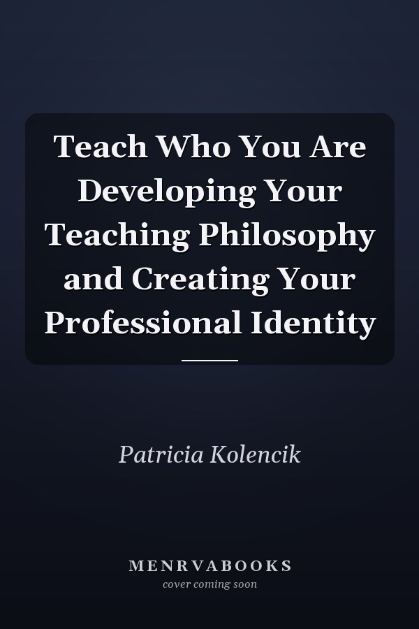 Teach Who You Are Developing Your Teaching Philosophy and Creating Your Professional Identity