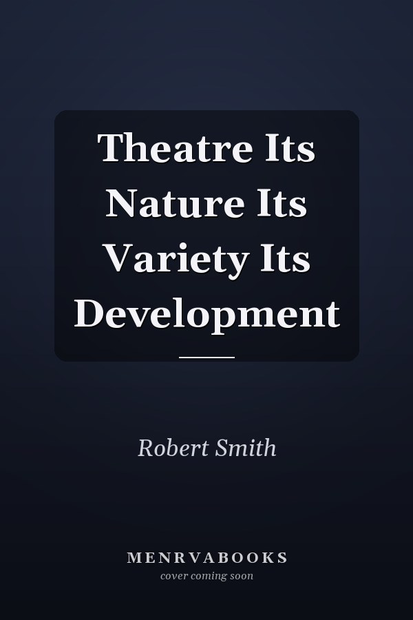 Theatre Its Nature Its Variety Its Development